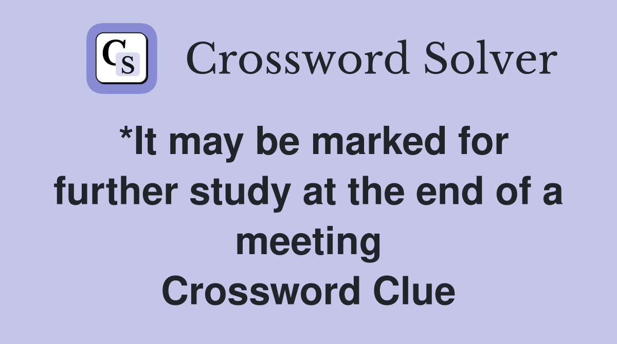 *It may be marked for further study at the end of a meeting Crossword Clue