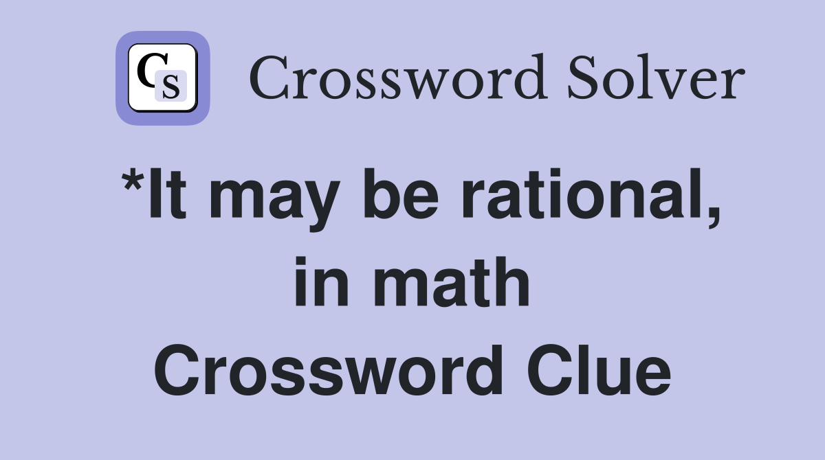 *It may be rational, in math Crossword Clue