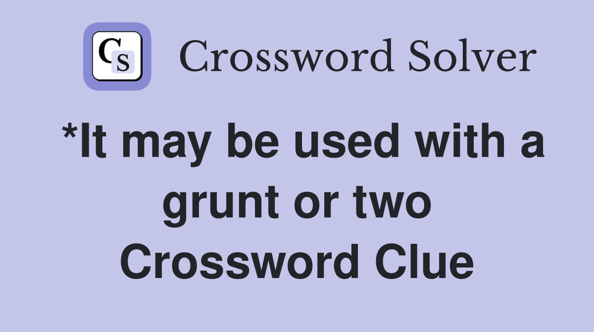 *It may be used with a grunt or two Crossword Clue