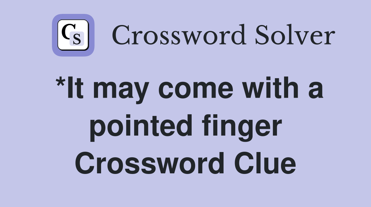 *It may come with a pointed finger Crossword Clue