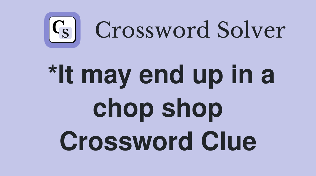 *It may end up in a chop shop Crossword Clue