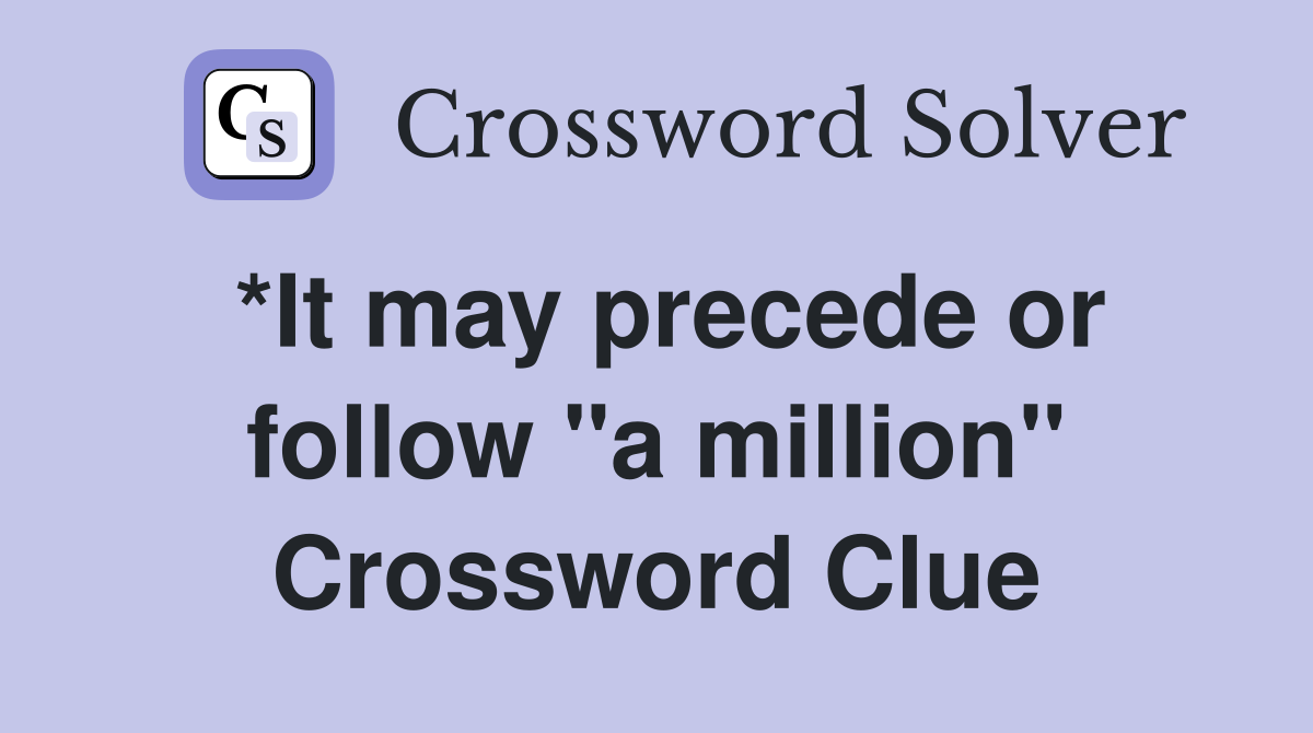 *It may precede or follow "a million" Crossword Clue