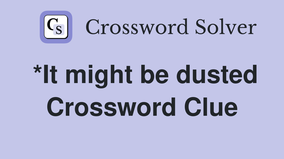 *It might be dusted Crossword Clue