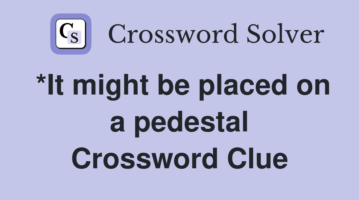 *It might be placed on a pedestal Crossword Clue