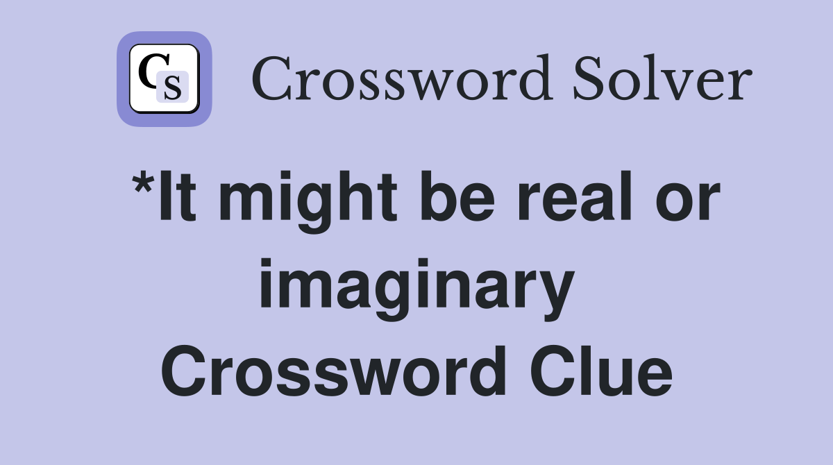 *It might be real or imaginary Crossword Clue