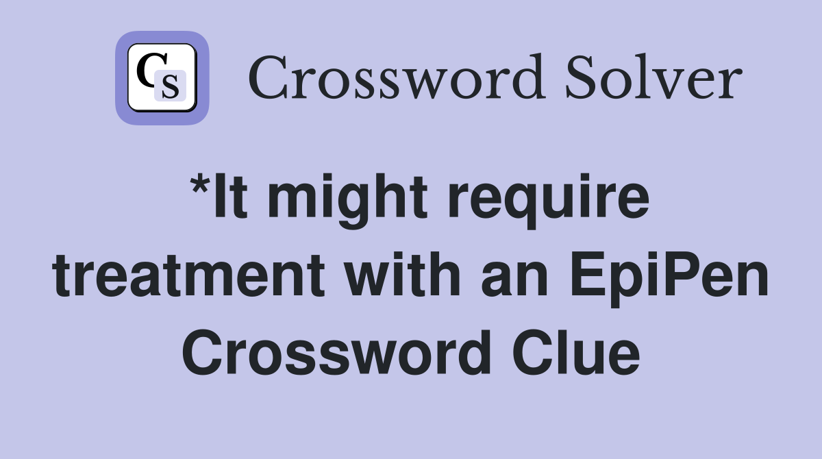 *It might require treatment with an EpiPen Crossword Clue