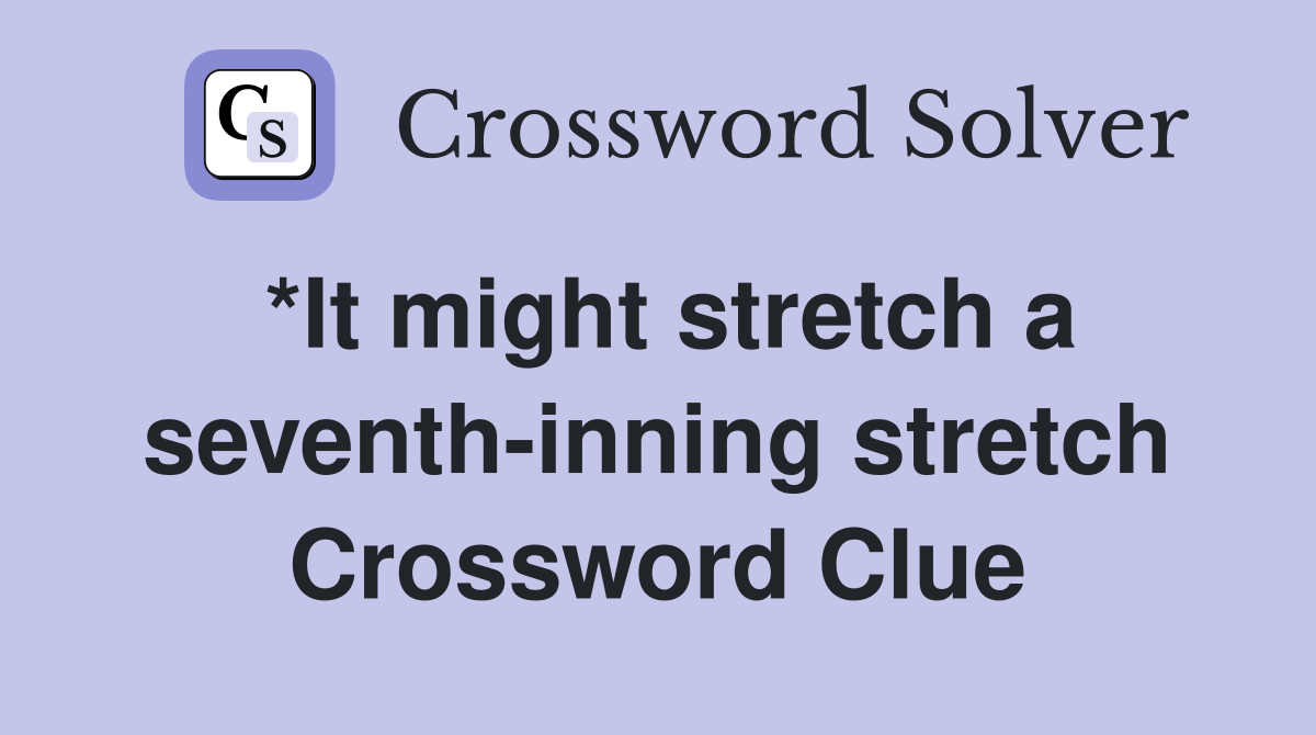 *It might stretch a seventh-inning stretch Crossword Clue