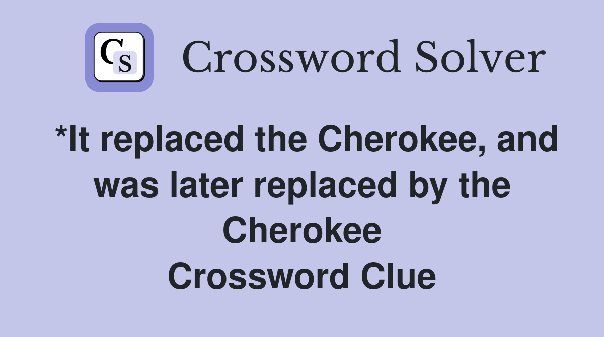 *It replaced the Cherokee, and was later replaced by the Cherokee Crossword Clue