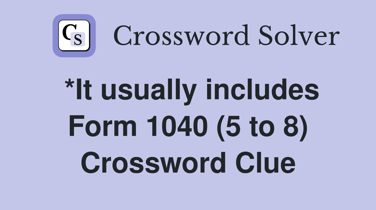 *It usually includes Form 1040 (5 to 8) Crossword Clue