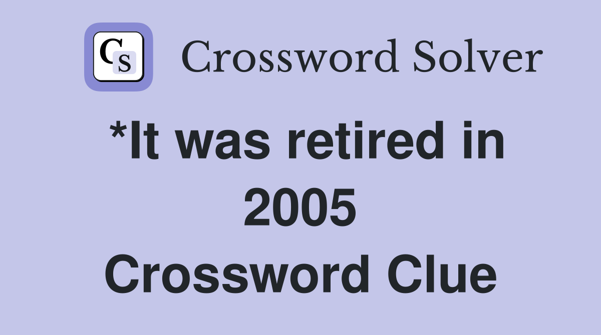 *It was retired in 2005 Crossword Clue