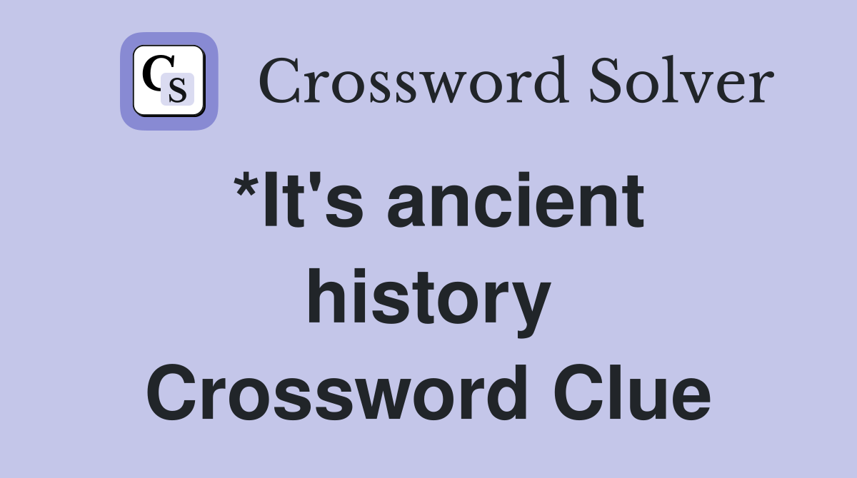 *It's ancient history Crossword Clue