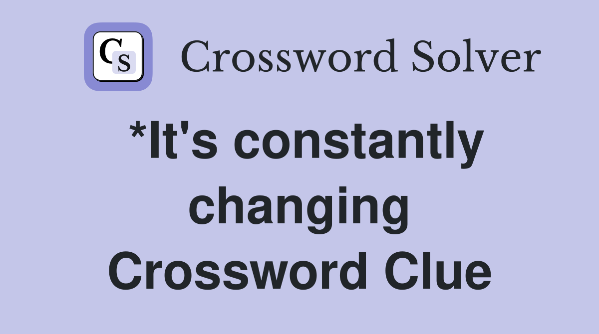*It's constantly changing Crossword Clue