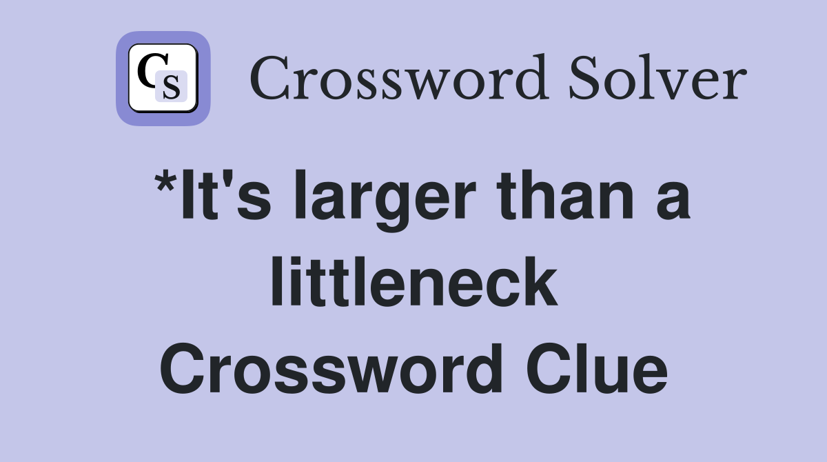 *It's larger than a littleneck Crossword Clue