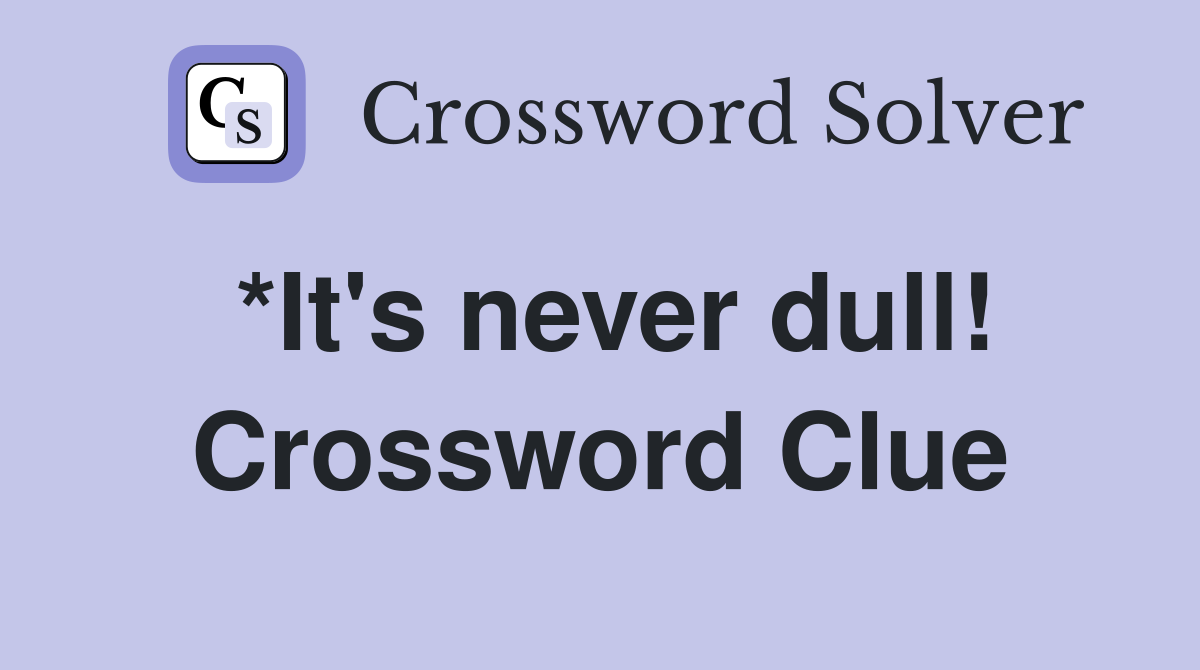 *It's never dull! Crossword Clue