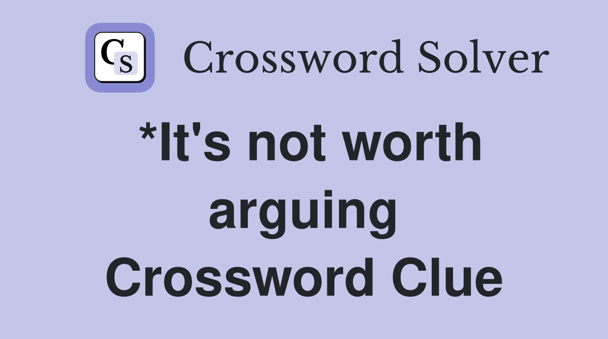 *It's not worth arguing Crossword Clue