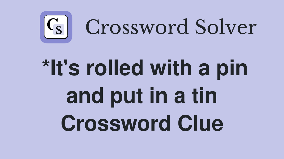 *It's rolled with a pin and put in a tin Crossword Clue