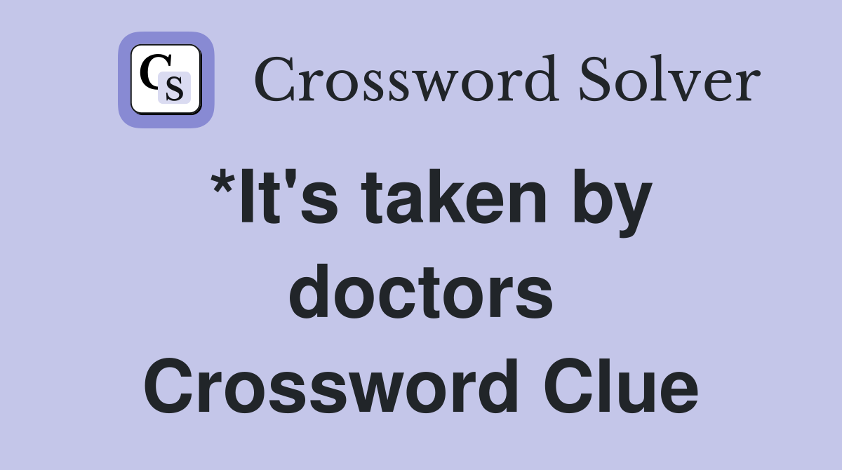 *It's taken by doctors Crossword Clue