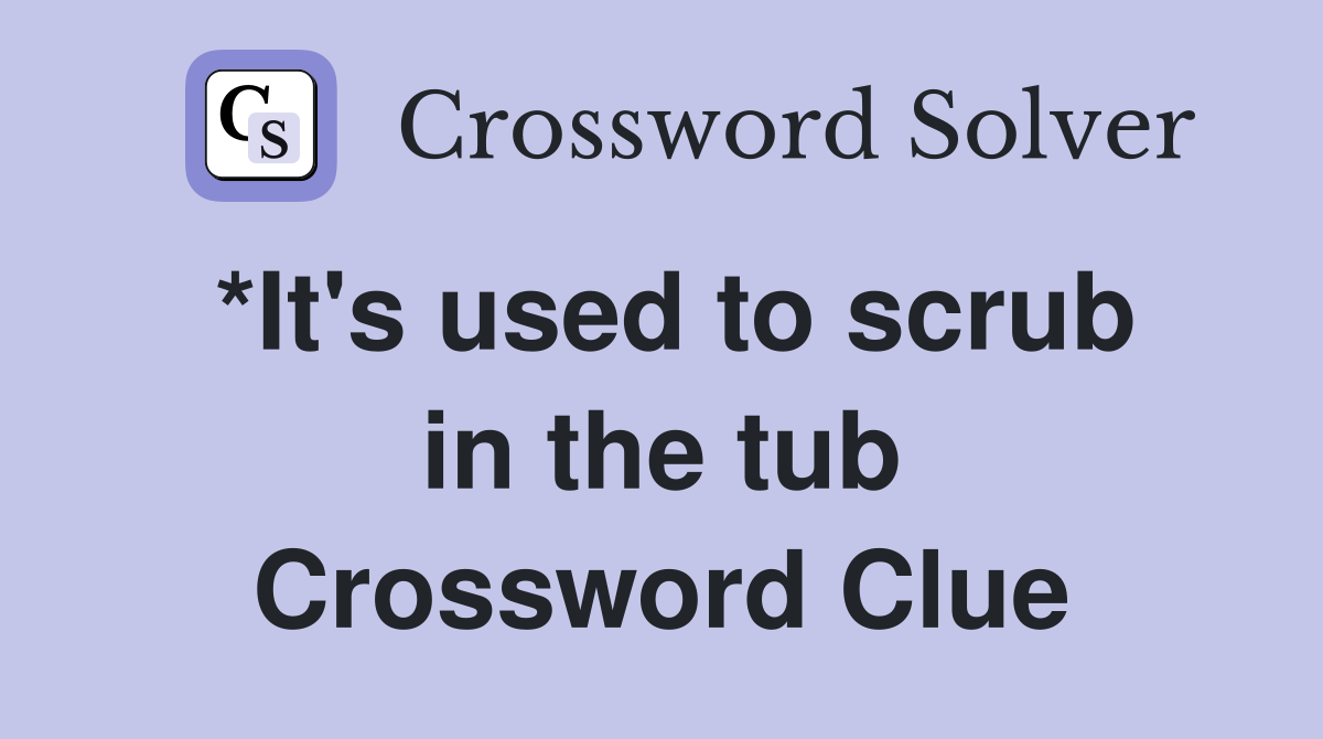*It's used to scrub in the tub Crossword Clue