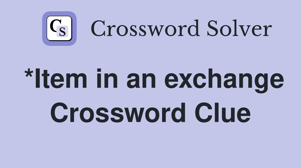 *Item in an exchange Crossword Clue