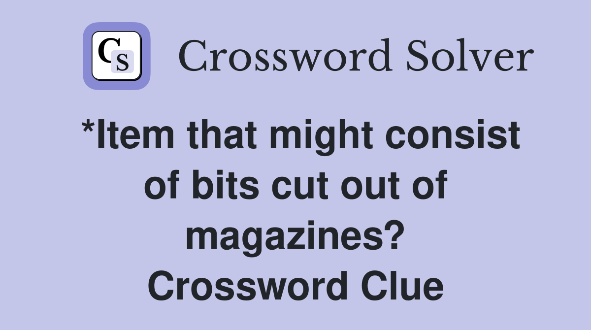 *Item that might consist of bits cut out of magazines? Crossword Clue