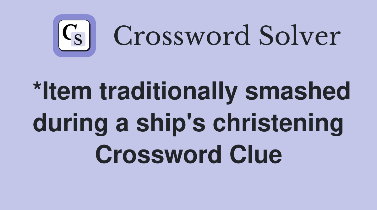*Item traditionally smashed during a ship's christening Crossword Clue
