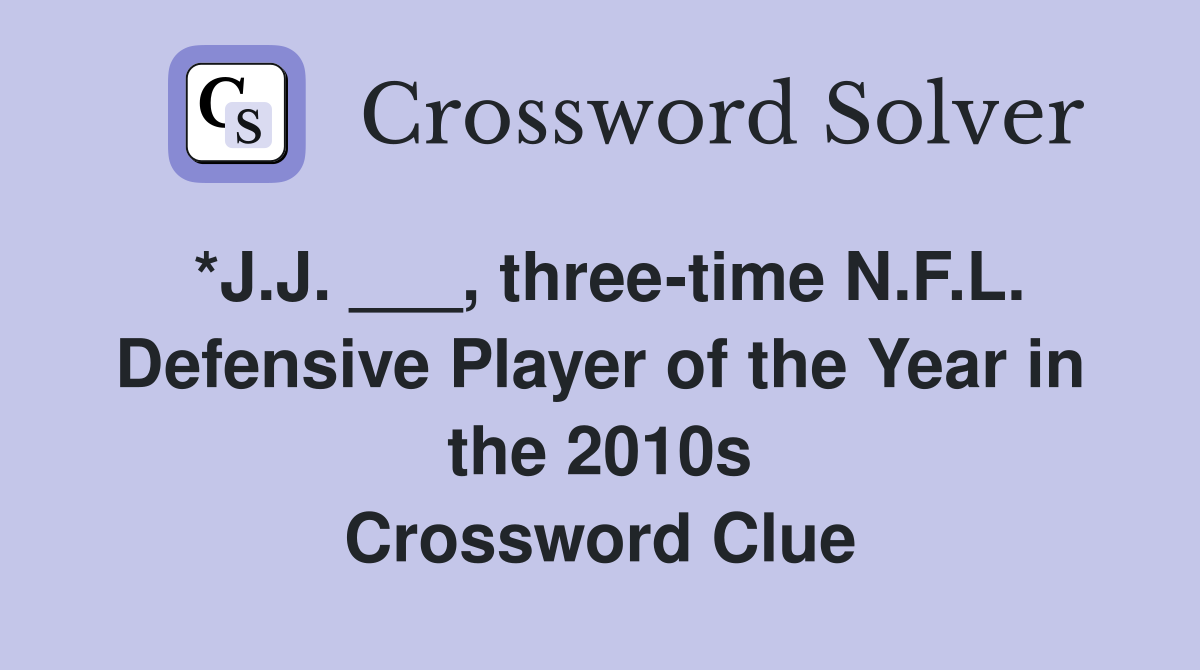 *J.J. ___, three-time N.F.L. Defensive Player of the Year in the 2010s Crossword Clue