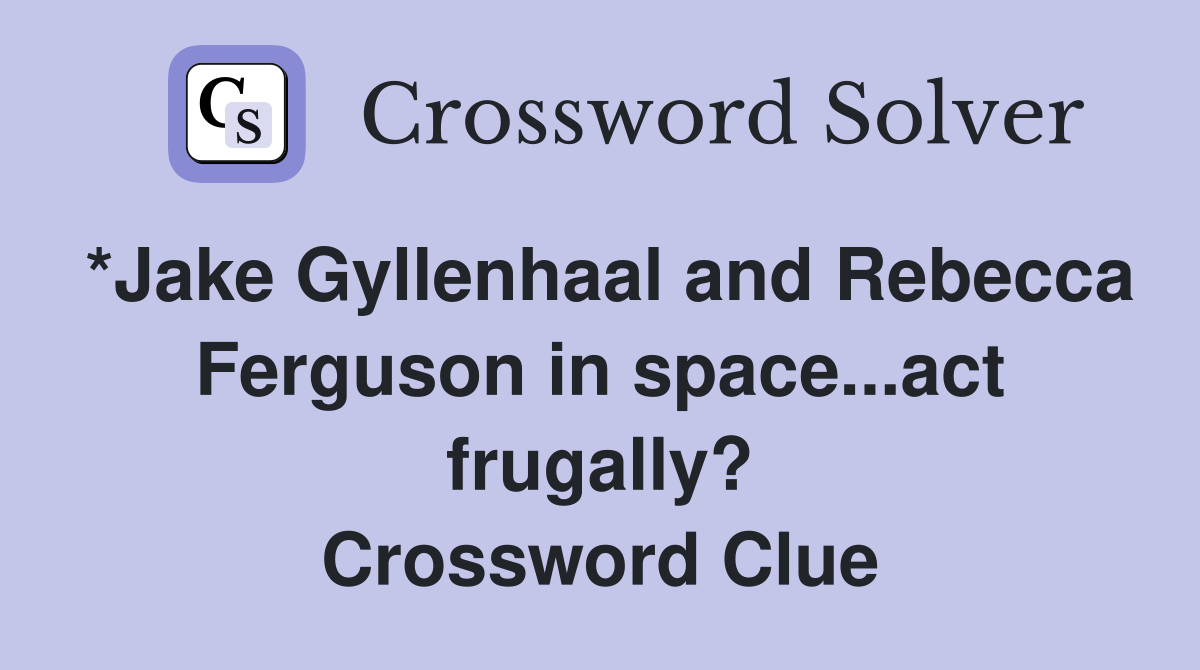 *Jake Gyllenhaal and Rebecca Ferguson in space...act frugally? Crossword Clue