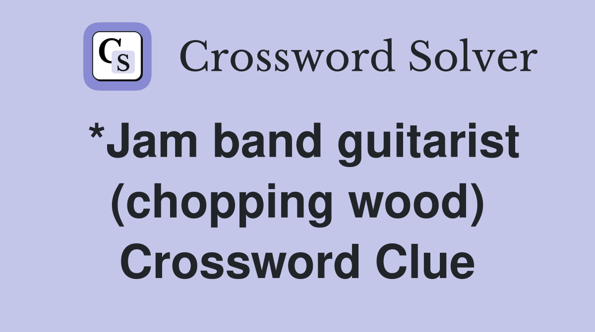 *Jam band guitarist (chopping wood) Crossword Clue