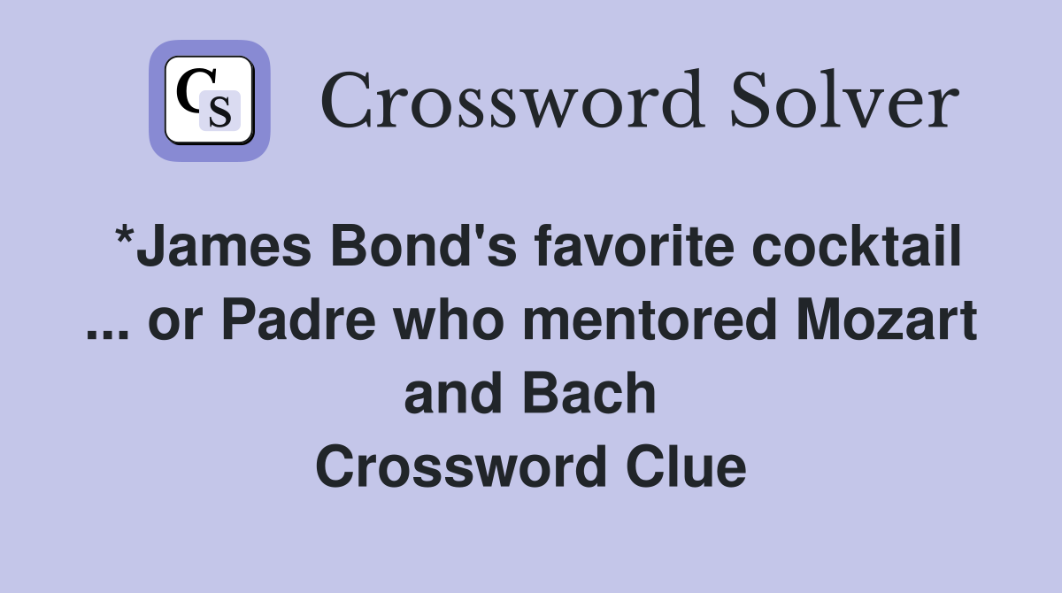 *James Bond's favorite cocktail ... or Padre who mentored Mozart and Bach Crossword Clue