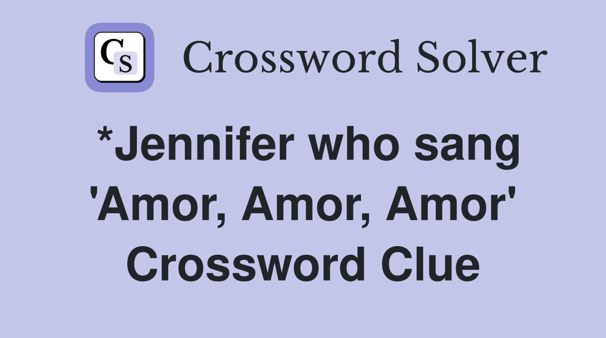 *Jennifer who sang 'Amor, Amor, Amor' Crossword Clue