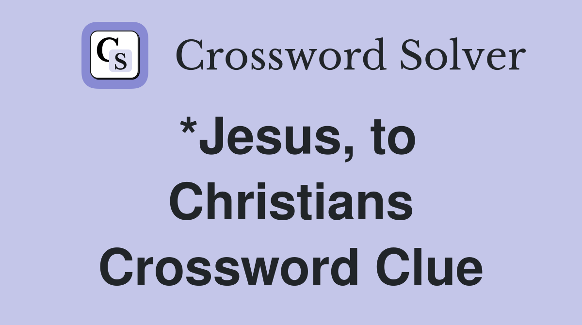 *Jesus, to Christians Crossword Clue