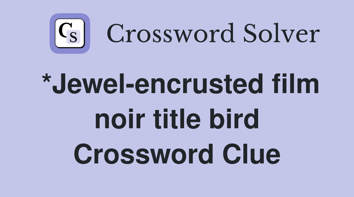 *Jewel-encrusted film noir title bird Crossword Clue