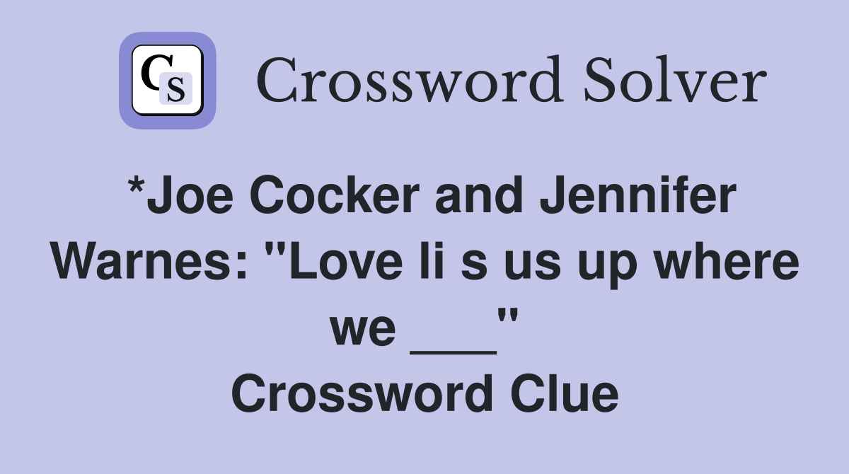 *Joe Cocker and Jennifer Warnes: "Love li s us up where we ___" Crossword Clue