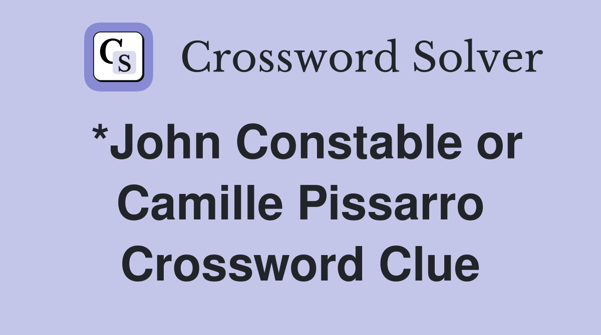 *John Constable or Camille Pissarro Crossword Clue