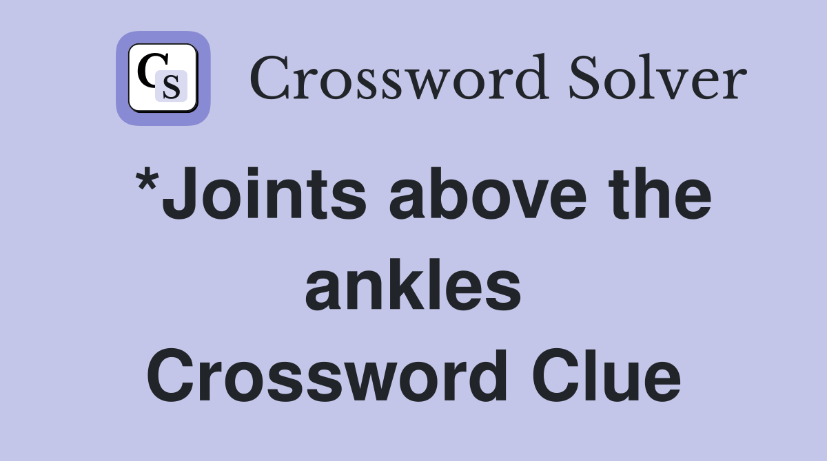 *Joints above the ankles Crossword Clue