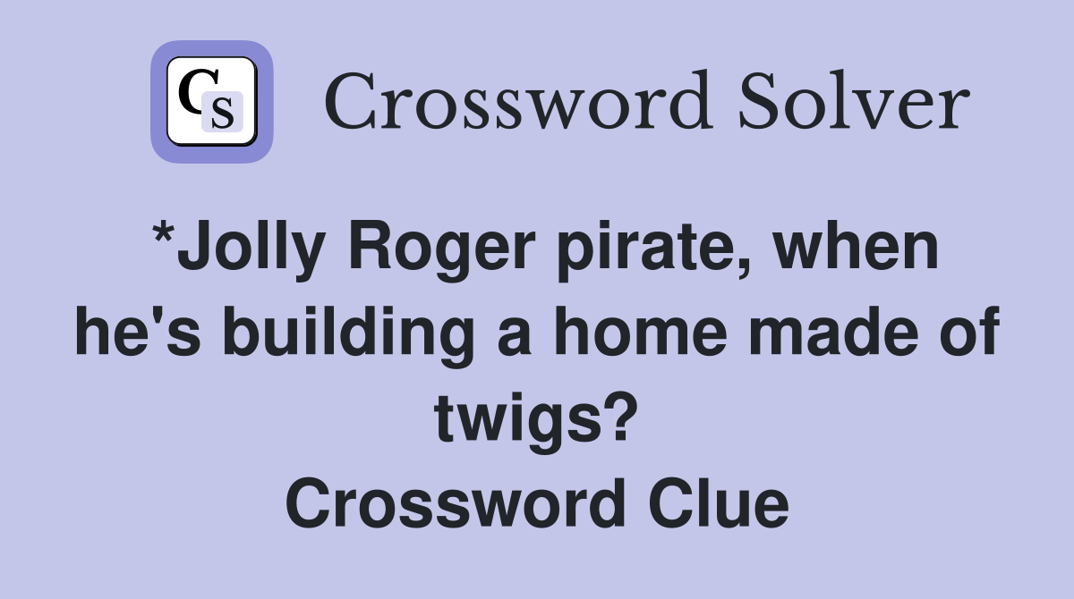 *Jolly Roger pirate, when he's building a home made of twigs? Crossword Clue