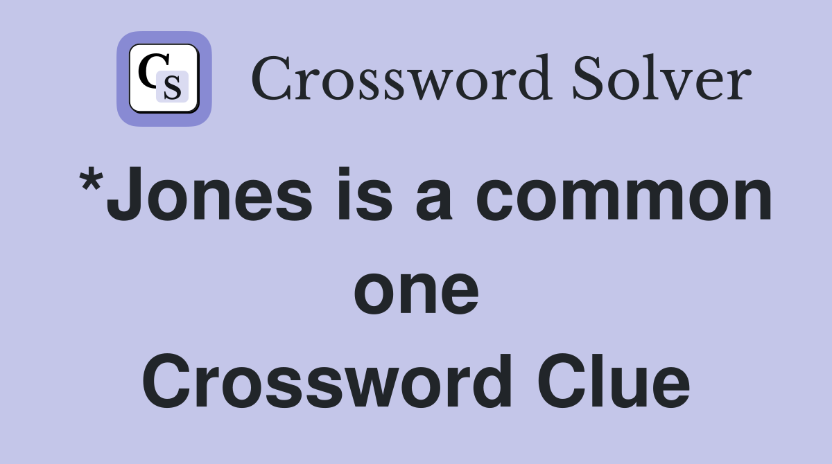 *Jones is a common one Crossword Clue