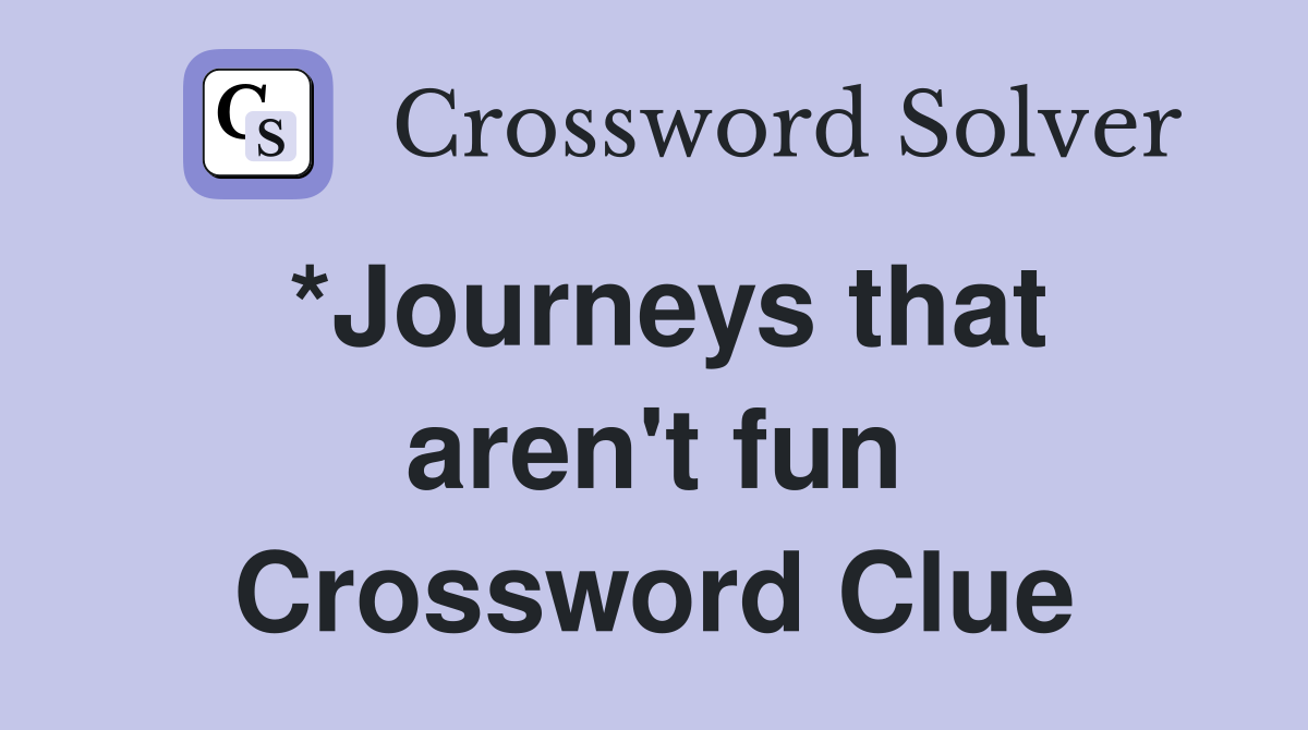 *Journeys that aren't fun Crossword Clue