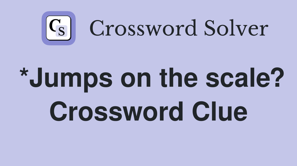 *Jumps on the scale? Crossword Clue