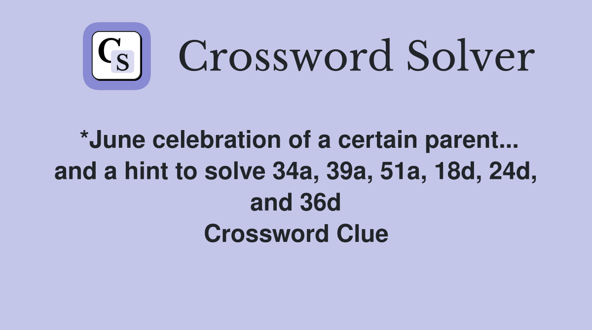 *June celebration of a certain parent... and a hint to solve 34a, 39a, 51a, 18d, 24d, and 36d Crossword Clue