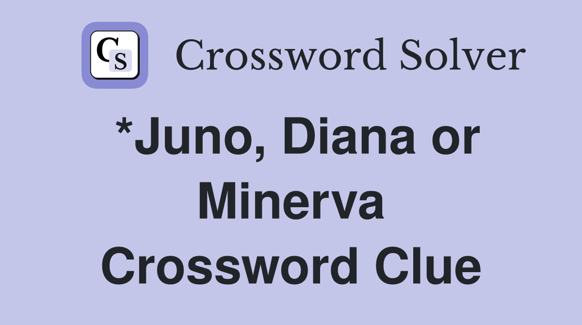 *Juno, Diana or Minerva Crossword Clue