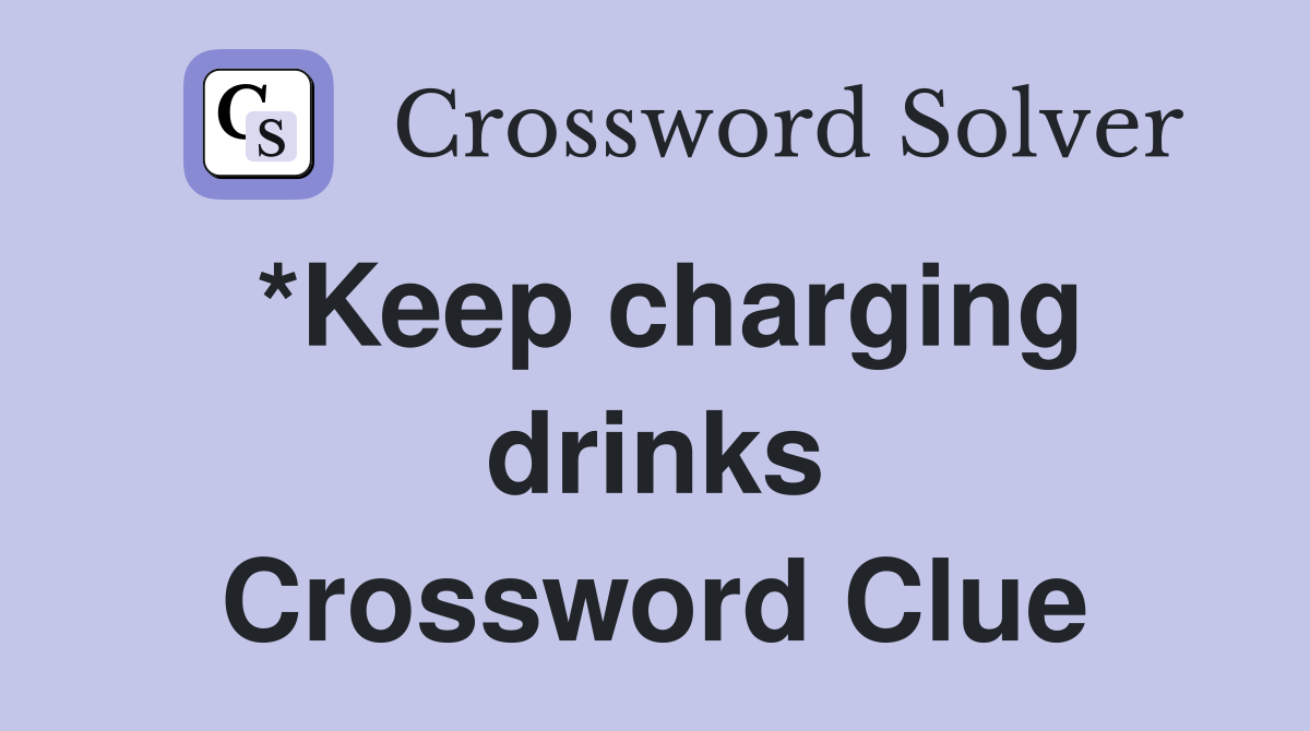 *Keep charging drinks Crossword Clue
