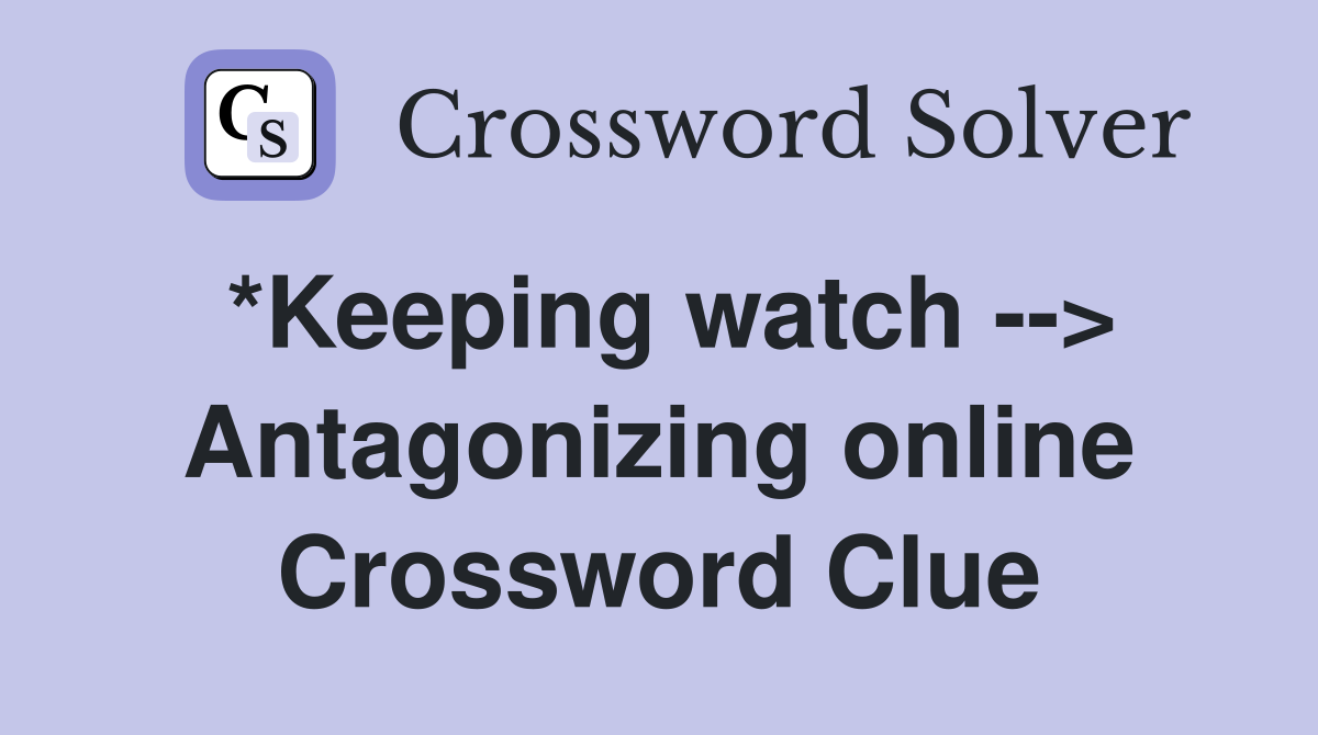 *Keeping watch --> Antagonizing online Crossword Clue