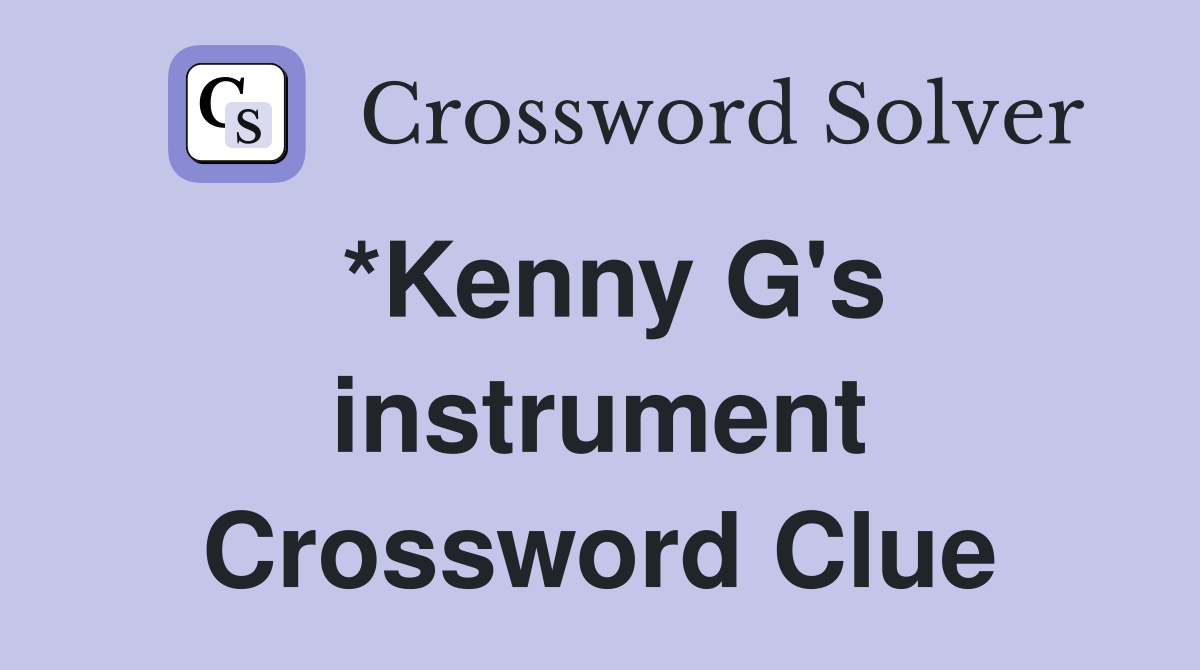 *Kenny G's instrument Crossword Clue