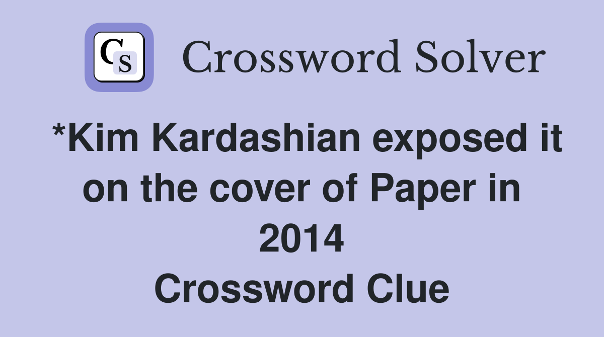*Kim Kardashian exposed it on the cover of Paper in 2014 Crossword Clue