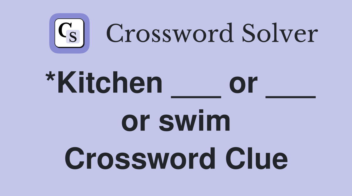 *Kitchen ___ or ___ or swim Crossword Clue