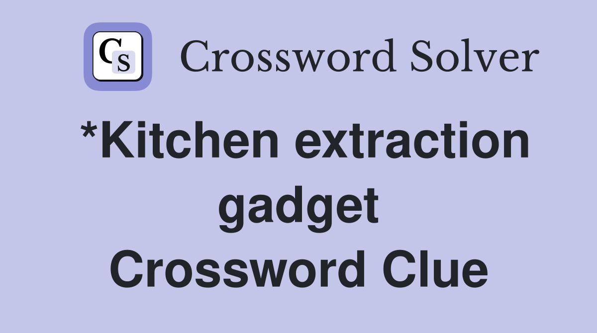*Kitchen extraction gadget Crossword Clue