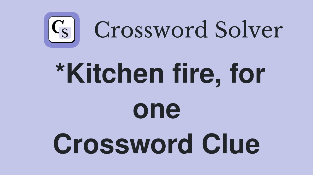 *Kitchen fire, for one Crossword Clue