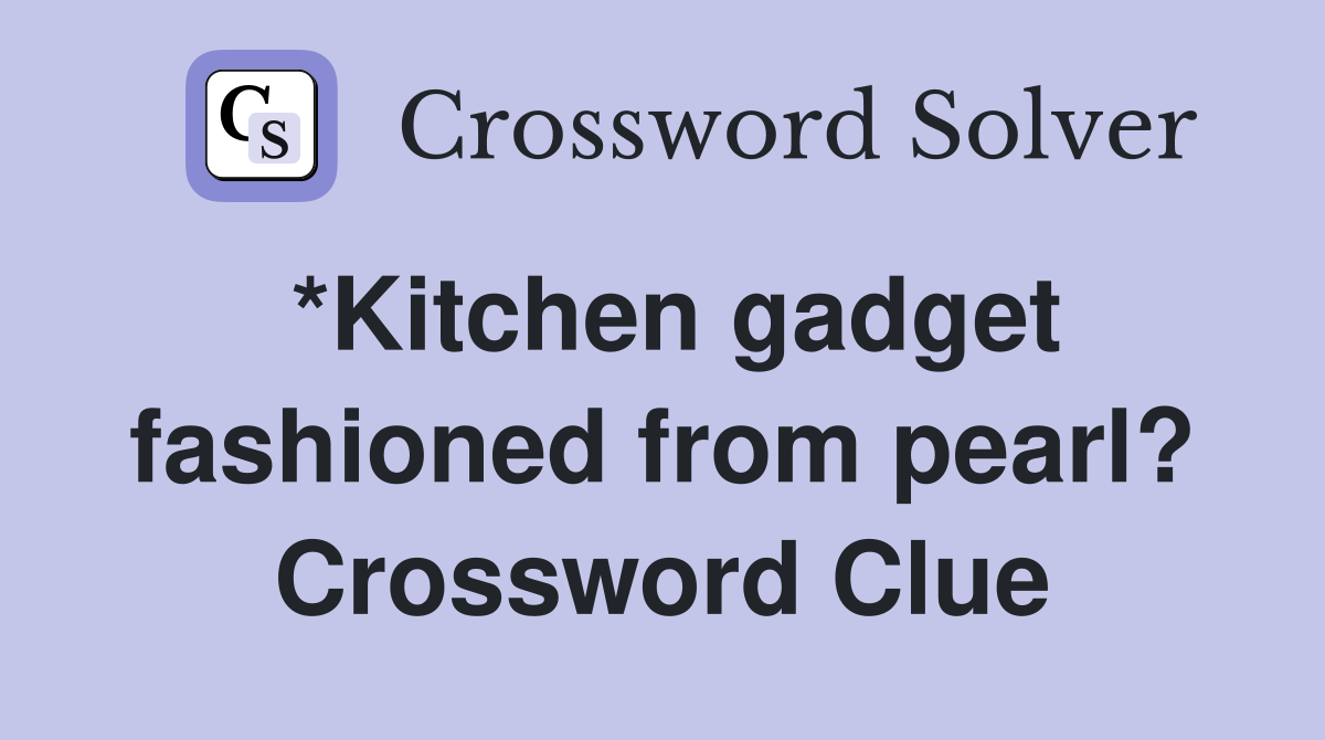 *Kitchen gadget fashioned from pearl? Crossword Clue