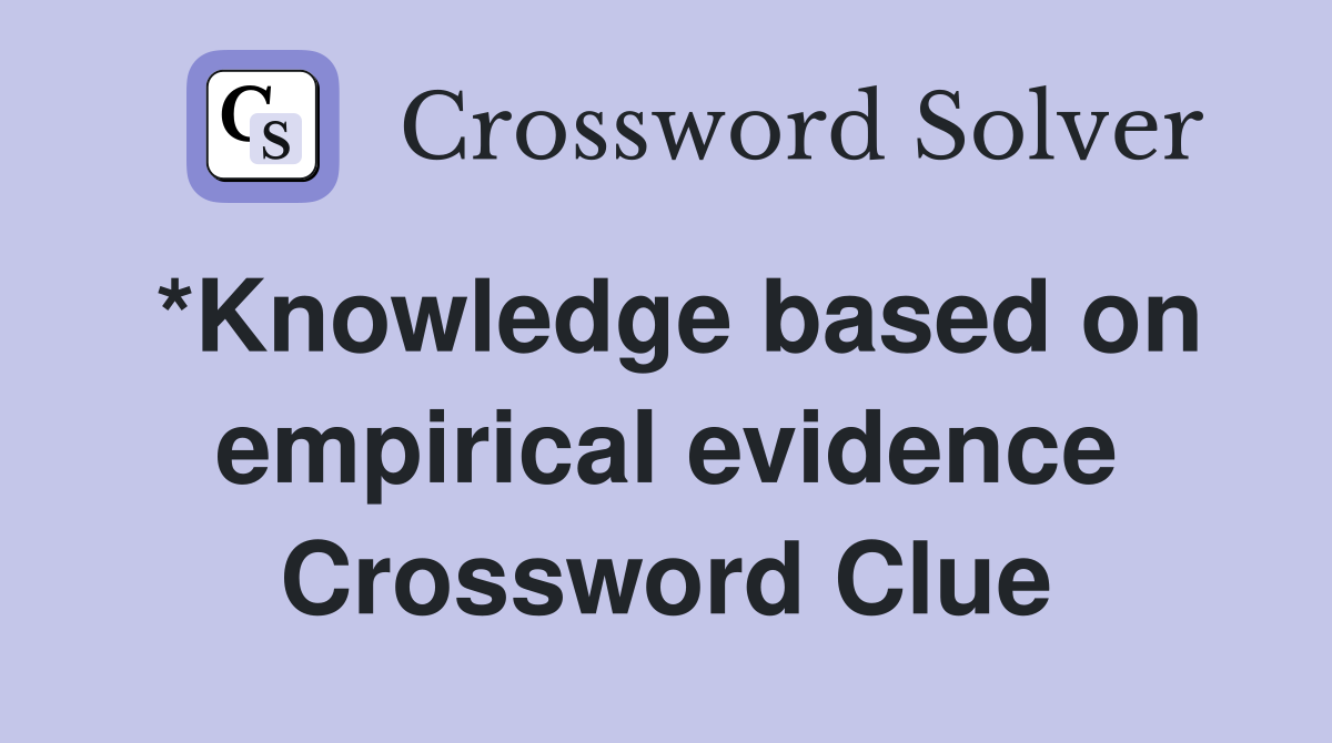 *Knowledge based on empirical evidence Crossword Clue